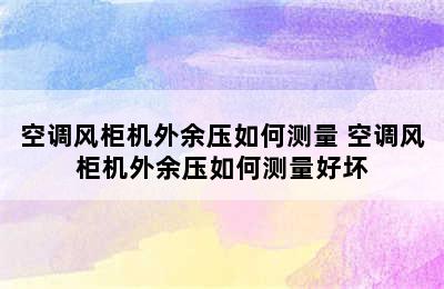 空调风柜机外余压如何测量 空调风柜机外余压如何测量好坏